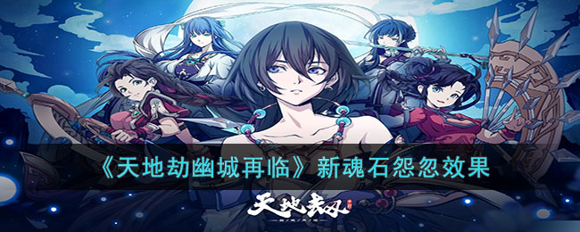 《天地劫幽城再临》新魂石怨忽效果