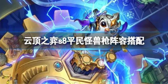 《云顶之弈》s8平民怪兽枪阵容搭配 s8平民怪兽阵容选择