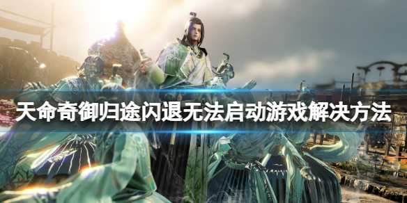 《天命奇御归途》闪退怎么办？闪退无法启动游戏解决方法一览