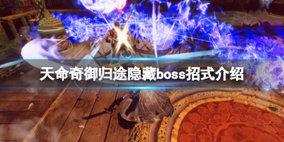 《天命奇御归途》隐藏boss怎么触发？隐藏boss招式介绍