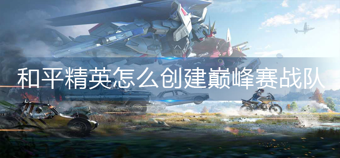 和平精英怎么创建巅峰赛战队