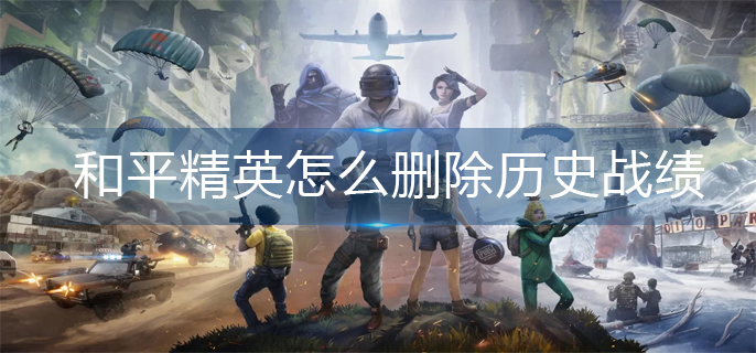 和平精英怎么删除历史战绩