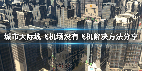 《城市天际线》飞机场怎么没飞机？飞机场没有飞机解决方法分享