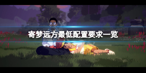 《寄梦远方》配置要求高吗？游戏最低配置要求一览