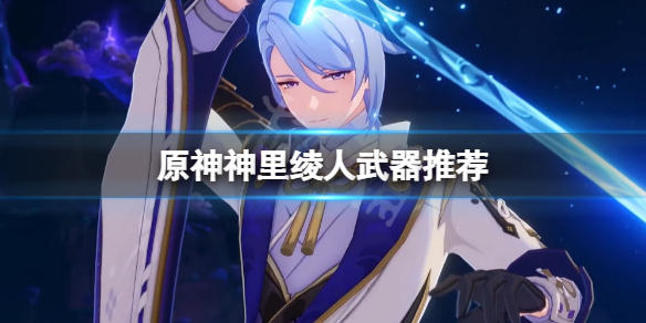 《原神》神里绫人武器选什么？神里绫人武器推荐