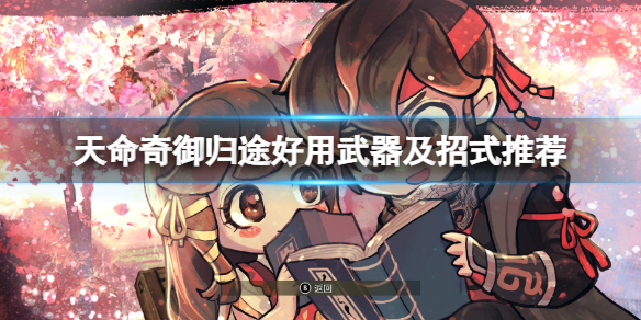 《天命奇御归途》好用武器及招式推荐 什么武器好用？