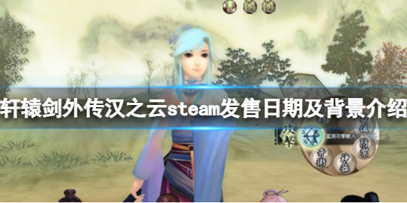 《轩辕剑外传汉之云》游戏什么时候发售？steam发售日期及背景介绍