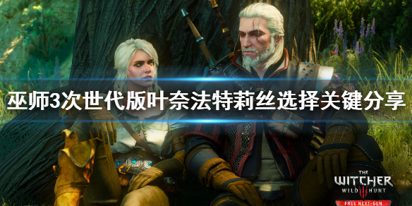 《巫师3次世代版》叶奈法和特莉丝只能选一个吗？叶奈法特莉丝选择关键分享