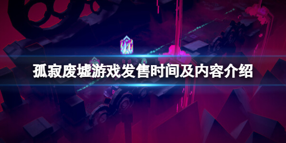 《孤寂废墟》游戏什么时候发售？游戏发售时间及特色介绍