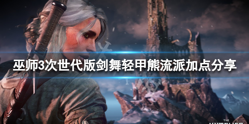 《巫师3次世代版》剑舞流怎么加点？剑舞轻甲熊流派加点分享