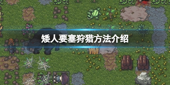 《矮人要塞》怎么狩猎的？狩猎方法介绍