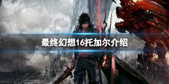 《最终幻想16》托加尔怎么样？托加尔介绍