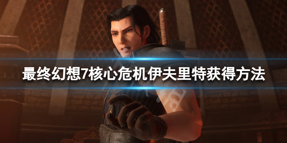 《最终幻想7核心危机重聚》召唤兽伊夫里特怎么获得？伊夫里特获得方法