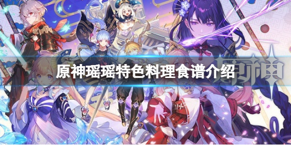 《原神》瑶瑶特色料理食谱是什么？瑶瑶特色料理食谱介绍
