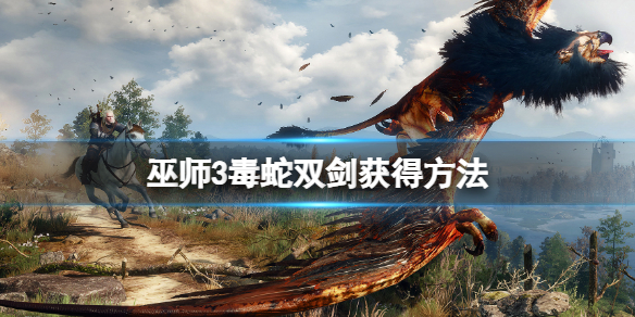 《巫师3次世代版》毒蛇双剑怎么获得？毒蛇双剑获得方法