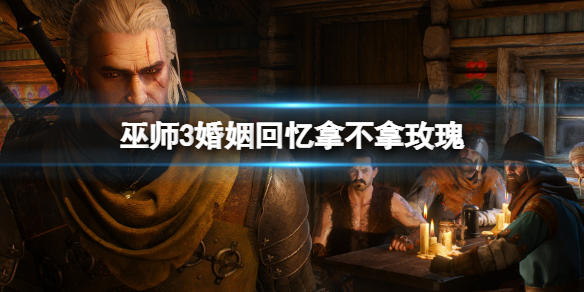 《巫师3次世代版》婚姻回忆拿不拿玫瑰？婚姻回忆对话选项