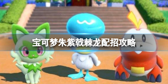 《宝可梦朱紫》戟棘龙配招攻略 戟棘龙技能搭配