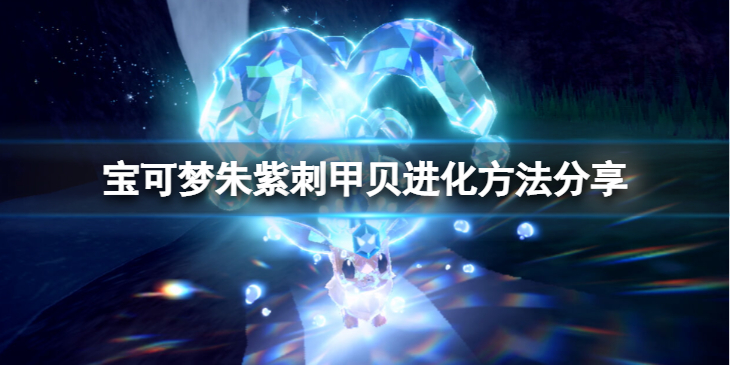 《宝可梦朱紫》刺甲贝怎么进化？刺甲贝进化方法分享