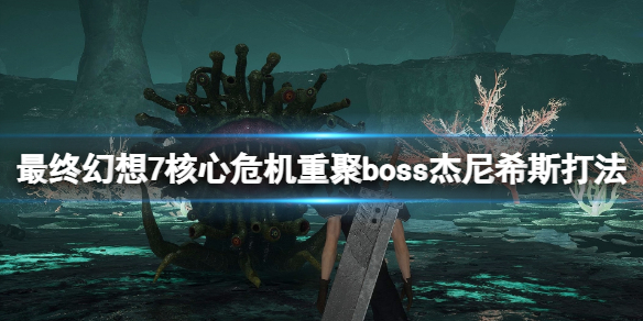 《最终幻想7核心危机重聚》杰尼希斯怎么打？boss杰尼希斯打法