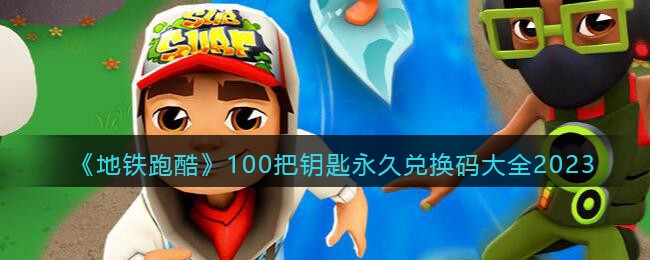《地铁跑酷》100把钥匙永久兑换码大全2023