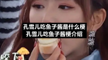 孔雪儿吃鱼子酱是什么梗-孔雪儿吃鱼子酱梗介绍