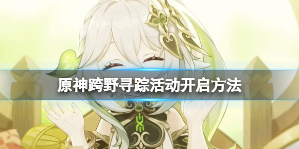 《原神》跨野寻踪怎么触发？跨野寻踪活动开启方法