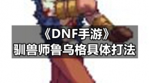 《DNF手游》驯兽师鲁乌格具体打法