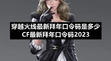 穿越火线全新拜年口令码是多少-CF全新拜年口令码2023