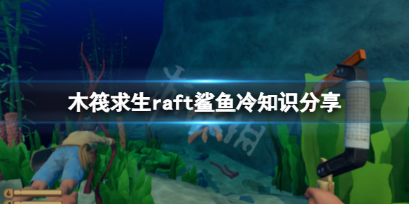 《木筏求生》鲨鱼有什么小知识？鲨鱼冷知识分享