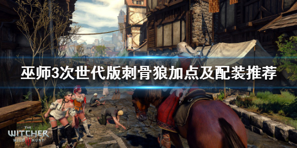 《巫师3次世代版》刺骨狼怎么加点？刺骨狼加点及配装推荐