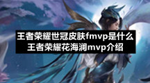 王者荣耀世冠皮肤fmvp是什么-王者荣耀花海澜mvp介绍