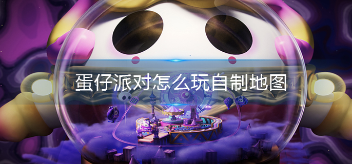 蛋仔派对怎么玩自制地图