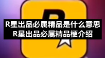 R星出品必属精品是什么意思-R星出品必属精品梗介绍