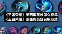 《王者荣耀》莱西奥英雄怎么获得-《王者荣耀》莱西奥英雄获取方式
