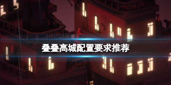 《叠叠高城》配置要求高吗？配置要求推荐