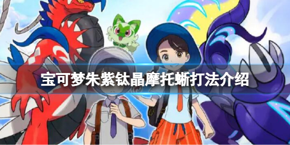 《宝可梦朱紫》钛晶摩托蜥怎么打？钛晶摩托蜥打法介绍