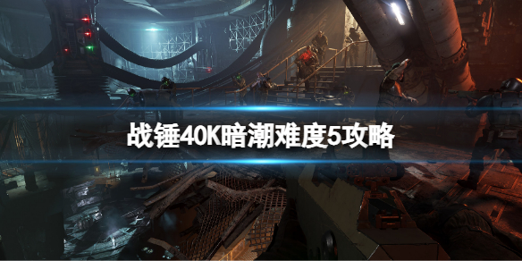 《战锤40K暗潮》难度5怎么过？难度5攻略