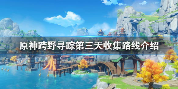 《原神》跨野寻踪第三天攻略 跨野寻踪第三天收集路线介绍