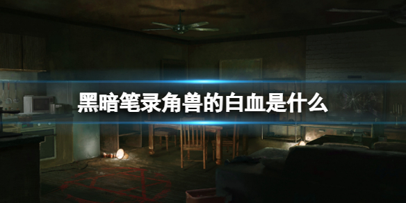 《黑暗笔录》白血获取方法介绍 角兽的白血是什么