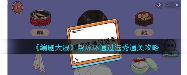 《编剧大湿》帮环环通过选秀通关攻略