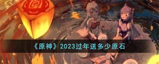 原神2023春节会赠送多少原石