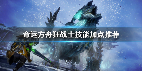 《命运方舟》狂战士怎么加点？狂战士技能加点推荐