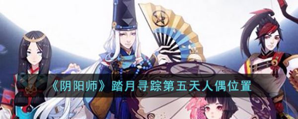 阴阳师踏月寻踪第五天人偶位置