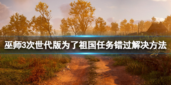 《巫师3次世代版》为了祖国任务错过怎么办？错过解决方法