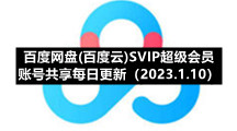 百度网盘(百度云)SVIP超级会员账号共享每日更新（2023.1.10）