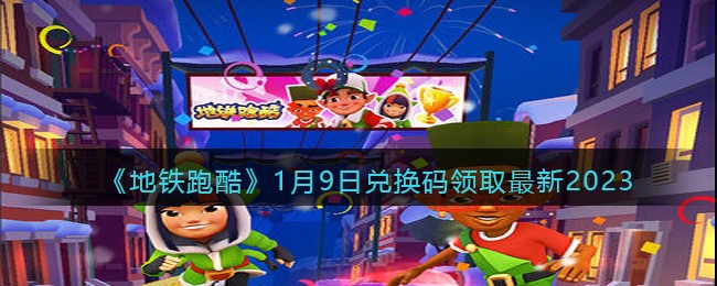 《地铁跑酷》1月9日兑换码领取最新2023