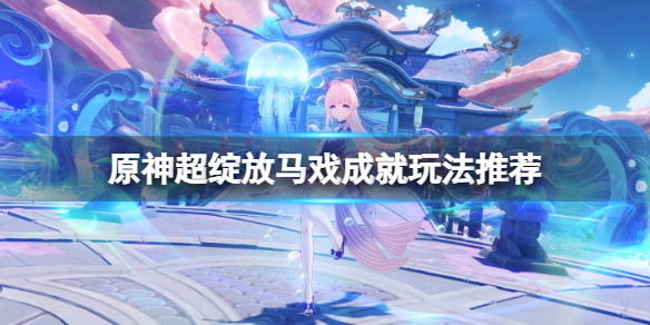 《原神》超绽放马戏成就在哪做？超绽放马戏成就玩法推荐