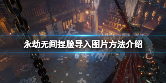 《永劫无间》捏脸怎么导入图片格式？捏脸导入图片方法介绍