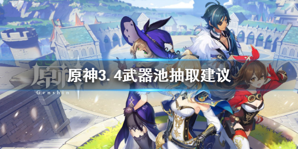 《原神》3.4武器池值得抽吗？3.4武器池抽取建议
