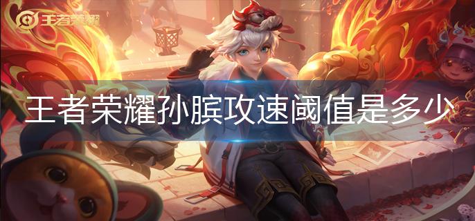 王者荣耀孙膑攻速阈值是多少